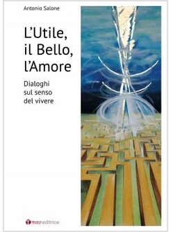 L'UTILE IL BELLO L'AMORE. DIALOGHI SUL SENSO DEL VIVERE