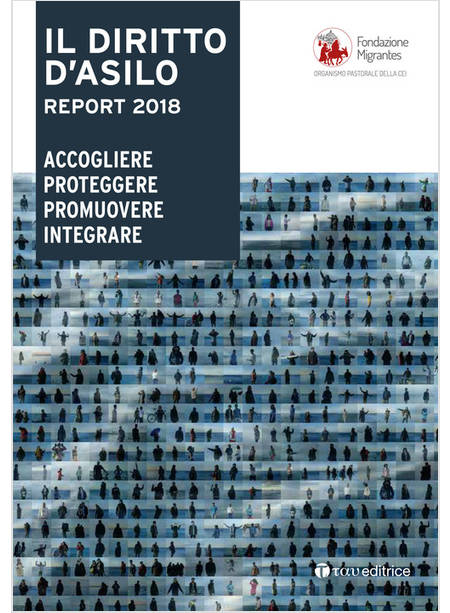 DIRITTO D'ASILO. REPORT 2018. ACCOGLIERE PROTEGGERE PROMUOVERE INTEGRARE (IL)