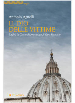 IL DIO DELLE VITTIME. LA FEDE IN GESU' NELLA PROSPETTIVA DI PAPA FRANCESCO