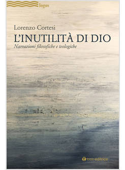 L'INUTILITA' DI DIO NARRAZIONI FILOSOFICHE E TEOLOGICHE