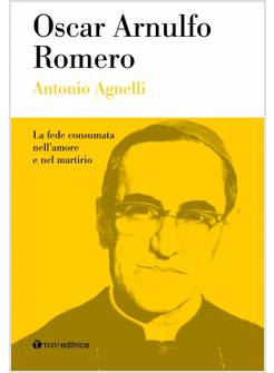 OSCAR ARNULFO ROMERO. LA FEDE CONSUMATA NELL'AMORE E NEL MARTIRIO