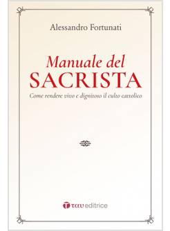 IL MANUALE DEL SACRISTA. COME RENDERE VIVA E DIGNITOSA LA LITURGIA DELLA CHIESA