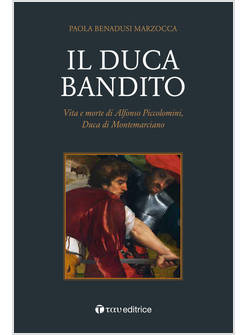 IL DUCA BANDITO. VITA E MORTE DI ALFONSO PICCOLOMINI, DUCA DI MONTEMARCIANO
