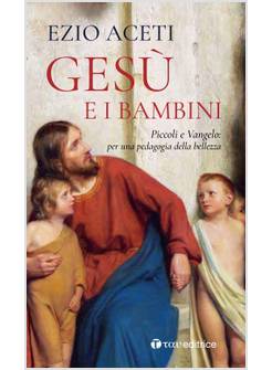 GESU' E I BAMBINI. PICCOLI E VANGELO: PER UNA PEDAGOGIA DELLA BELLEZZA