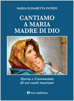 CANTIAMO A MARIA MADRE DI DIO. STORIA E COMMENTO DI SEI CANTI MARIANI