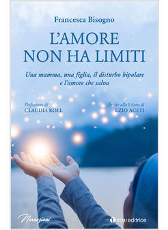 L'AMORE NON HA LIMITI. UNA MAMMA, UNA FIGLIA, IL DISTURBO BIPOLARE