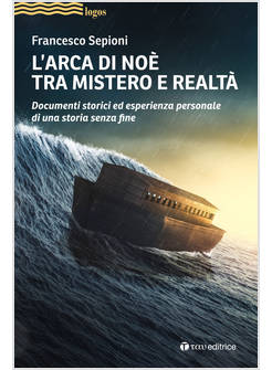 L'ARCA DI NOE' TRA MISTERO E REALTA'. DOCUMENTI STORICI ED ESPERIENZA PERSONALE