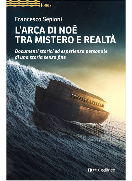 L'ARCA DI NOE' TRA MISTERO E REALTA'. DOCUMENTI STORICI ED ESPERIENZA PERSONALE