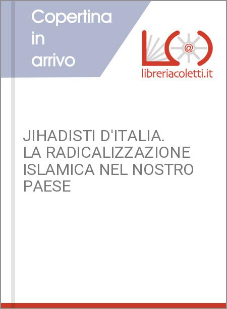 JIHADISTI D'ITALIA. LA RADICALIZZAZIONE ISLAMICA NEL NOSTRO PAESE