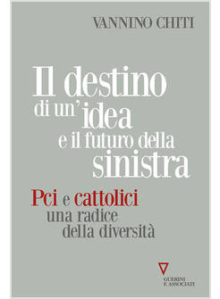 IL DESTINO DI UN'IDEA E IL FUTURO DELLA SINISTRA. PCI E CATTOLICI