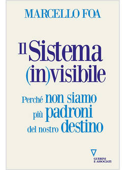 IL SISTEMA (IN)VISIBILE PERCHE' NON SIAMO PIU' PADRONI DEL NOSTRO DESTINO