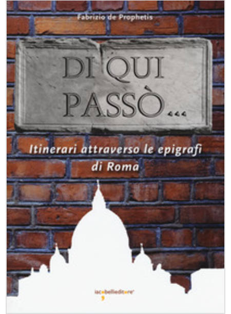 DI QUI PASSO'... ITINERARI ATTRAVERSO LE EPIGRAFI NELLA CITTA' DI ROMA