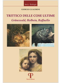 TRITTICO DELLE COSE ULTIME. GRUNEWALD, HOLBEIN, RAFFAELLO
