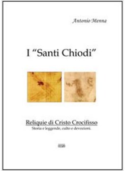 «SANTI CHIODI». RELIQUIE DI CRISTO CROCIFISSO. STORIA E LEGGENDE, CULTO E DEVOZI