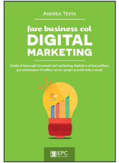 FARE BUSINESS COL DIGITAL MARKETING. GUIDA DI BASE AGLI STRUMENTI DEL MARKETING 