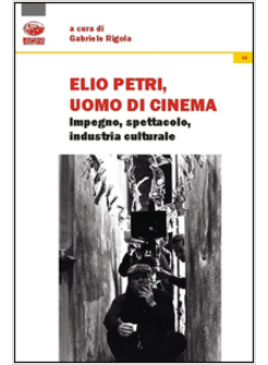 ELIO PETRI, UOMO DI CINEMA. IMPEGNO, SPETTACOLO, INDUSTRIA CULTURALE
