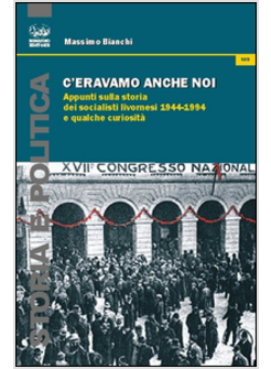 C'ERAVAMO ANCHE NOI. APPUNTI SULLA STORIA DEI SOCIALISTI LIVORNESI (1944-1994) E