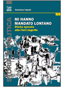 MI HANNO MANDATO LONTANO. STORIA OPERAIA ALLA FIAT LINGOTTO