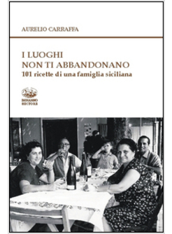 LUOGHI NON TI ABBANDONANO. 101 RICETTE DI UNA FAMIGLIA SICILIANA (I)