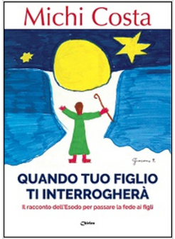 QUANDO TUO FIGLIO TI INTERROGHERA'. IL RACCONTO DELL'ESODO PER PASSARE LA FEDE A