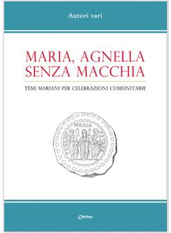 MARIA, AGNELLA SENZA MACCHIA. TEMI MARIANI PER CELEBRAZIONI COMUNITARIE