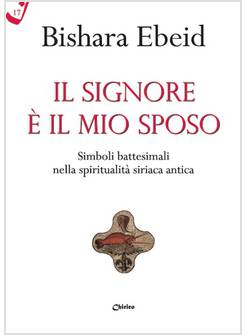 IL SIGNORE E' IL MIO SPOSO. SIMBOLI BATTESIMALI NELLA SPIRITUALITA' SIRIACA