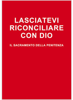 LASCIATEVI RICONCILIARE CON DIO IL SACRAMENTO DELLA PENITENZA