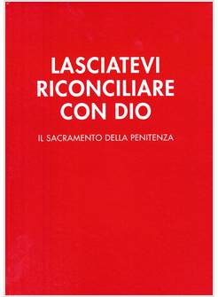 LASCIATEVI RICONCILIARE CON DIO IL SACRAMENTO DELLA PENITENZA