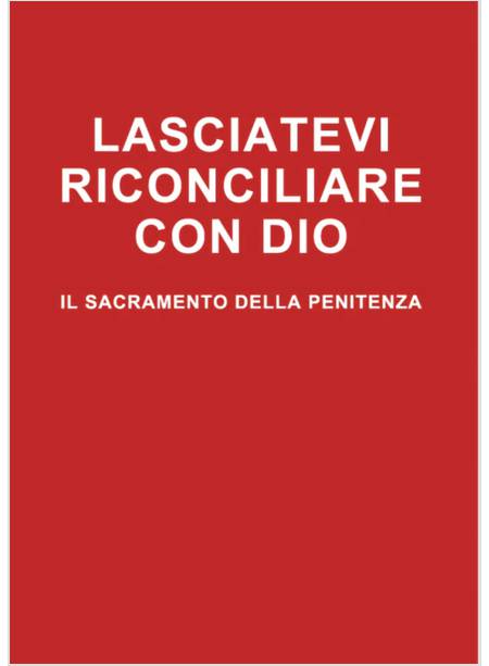 LASCIATEVI RICONCILIARE CON DIO. IL SACRAMENTO DELLA PENITENZA