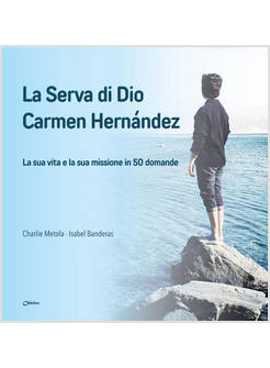LA SERVA DI DIO CARMEN HERNANDEZ. LA SUA VITA E LA SUA MISSIONE IN 50 DOMANDE
