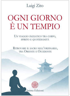 OGNI GIORNO E' UN TEMPIO UN VIAGGIO INIZIATICO TRA CORPO SPIRITO E QUOTIDIANITA'