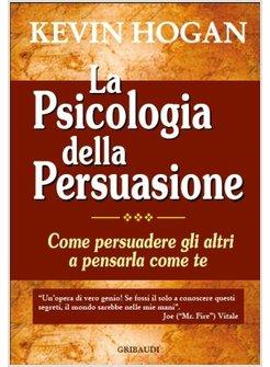 PSICOLOGIA DELLA PERSUASIONE CONVINCERE GLI ALTRI A PENSARLA COME TE (LA)