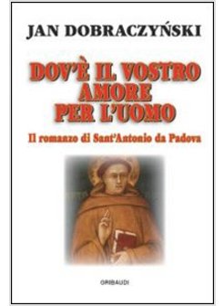 DOV'E' IL VOSTRO AMORE PER L'UOMO IL ROMANZO DI SANT'ANTONIO DI PADOVA