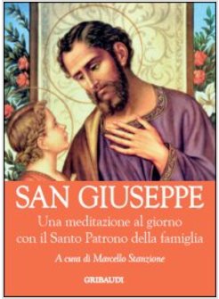 SAN GIUSEPPE. UNA MEDITAZIONE AL GIORNO CON IL SANTO PATRONO DELLA FAMIGLIA