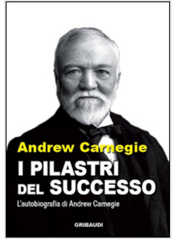  I PILASTRI DEL SUCCESSO    L'AUTOBIOGRAFIA DI ANDREY CARNEGIE