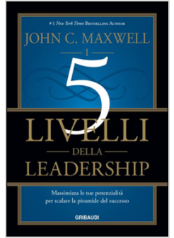 5 LIVELLI DELLA LEADERSHIP. MASSIMIZZA LE SUE POTENZIALITA' PER SCALARE LA PIRAM