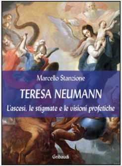 TERESA NEUMANN. L'ASCESI, LE STIGMATE E LE VISIONI PROFETICHE