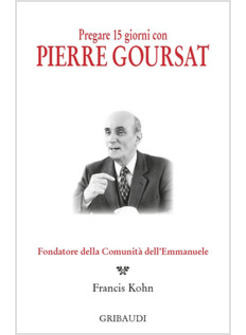 PREGARE 15 GIORNI CON PIERRE GOURSAT. FONDATORE DELLA COMUNITA' DELL'EMMANUELE