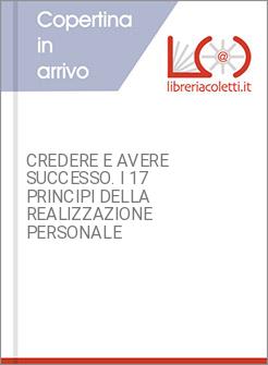 CREDERE E AVERE SUCCESSO. I 17 PRINCIPI DELLA REALIZZAZIONE PERSONALE