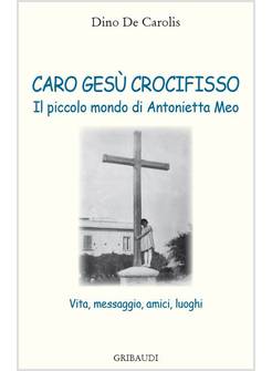 CARO GESU' CROCIFISSO. IL PICCOLO MONDO DI ANTONIETTA MEO