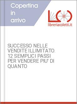 SUCCESSO NELLE VENDITE ILLIMITATO. 12 SEMPLICI PASSI PER VENDERE PIU' DI QUANTO 