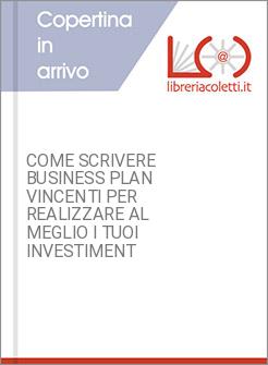 COME SCRIVERE BUSINESS PLAN VINCENTI PER REALIZZARE AL MEGLIO I TUOI INVESTIMENT