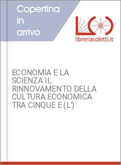 ECONOMIA E LA SCIENZA IL RINNOVAMENTO DELLA CULTURA ECONOMICA TRA CINQUE E (L')