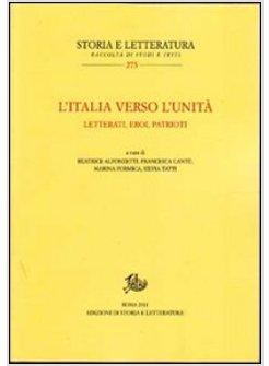 ITALIA VERSO L'UNITA. LETTERATI, EROI, PATRIOTI (L')