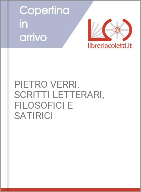 PIETRO VERRI. SCRITTI LETTERARI, FILOSOFICI E SATIRICI
