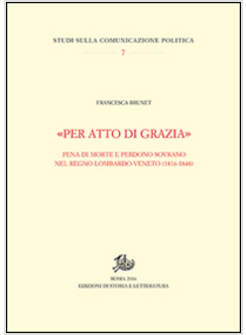 &laquo;PER ATTO DI GRAZIA&raquo; PENA DI MORTE E PERDONO SOVRANO NEL REGNO LOMBARDO-VENETO (