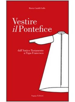 VESTIRE IL PONTEFICE. DALL'ANTICO TESTAMENTO A PAPA FRANCESCO