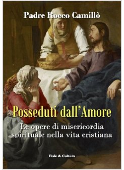 POSSEDUTI DALL'AMORE. LE OPERE DI MISERICORDIA SPIRITUALE NELLA VITA CRISTIANA