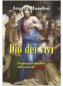 DIO DEI VIVI. PREGHIERE PER DIFENDERSI DALL'AZIONE DEL DEMONIO