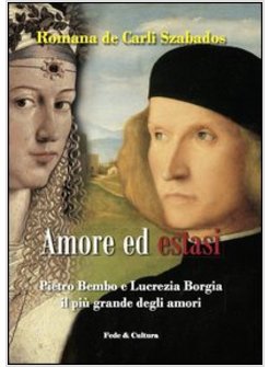 AMORE ED ESTASI. PIETRO BEMBO E LUCREZIA BORGIA IL PIU' GRANDE DEGLI AMORI